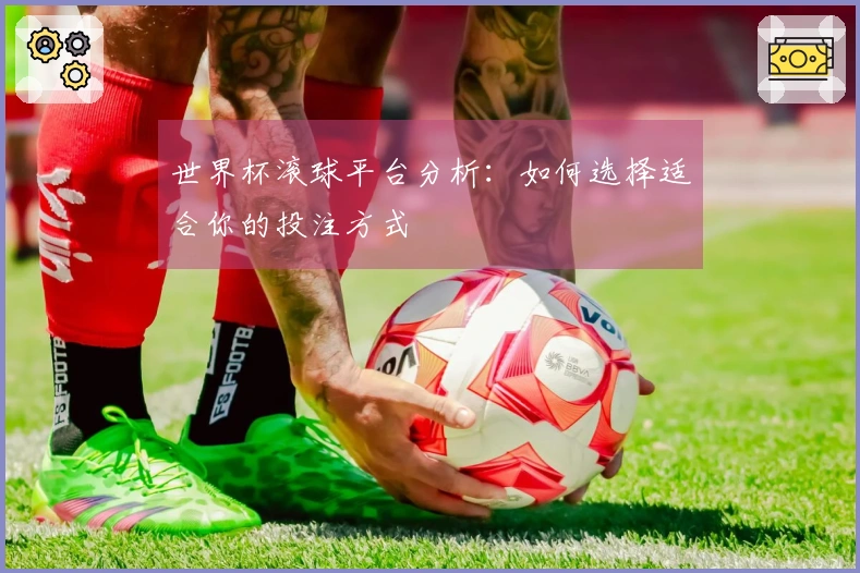 世界杯滚球平台分析：如何选择适合你的投注方式