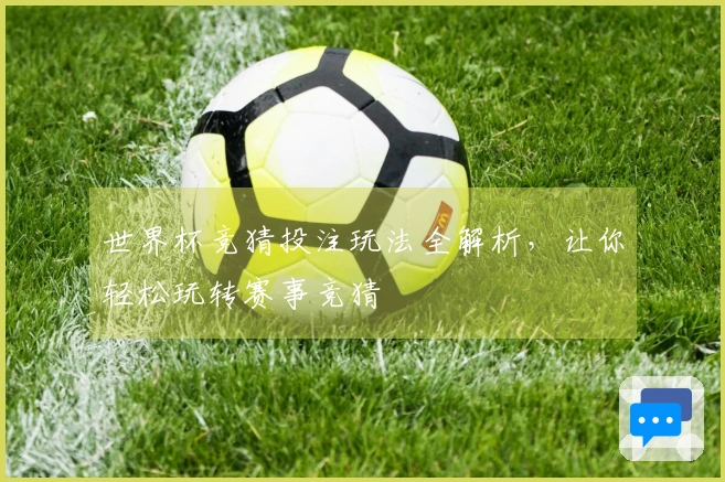 世界杯竞猜投注玩法全解析，让你轻松玩转赛事竞猜