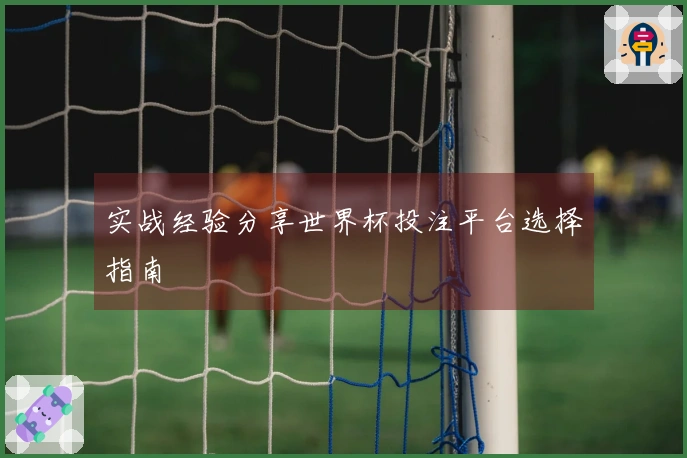 实战经验分享世界杯投注平台选择指南
