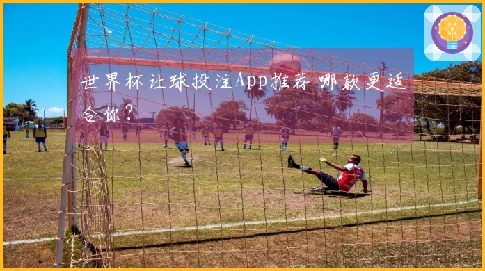 世界杯让球投注App推荐 哪款更适合你？