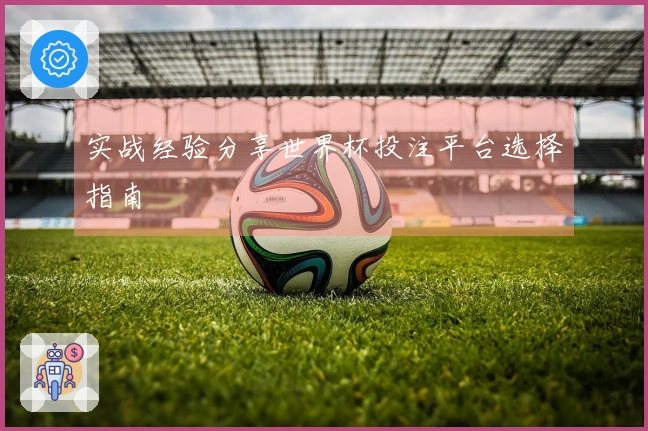实战经验分享世界杯投注平台选择指南