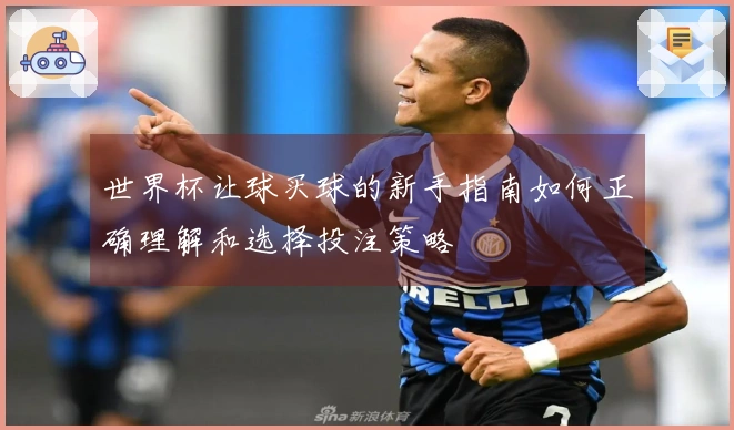 世界杯让球买球的新手指南如何正确理解和选择投注策略