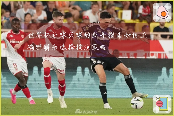 世界杯让球买球的新手指南如何正确理解和选择投注策略
